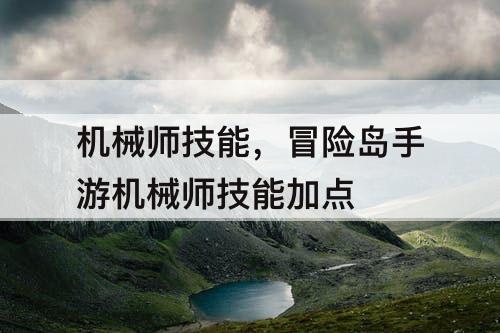 机械师技能，冒险岛手游机械师技能加点