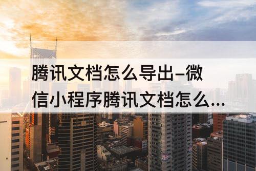 腾讯文档怎么导出-微信小程序腾讯文档怎么导出图片