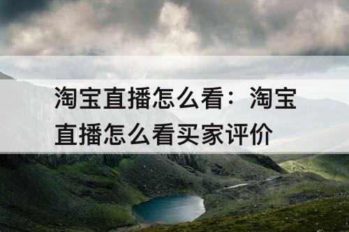 淘宝直播怎么看：淘宝直播怎么看买家评价