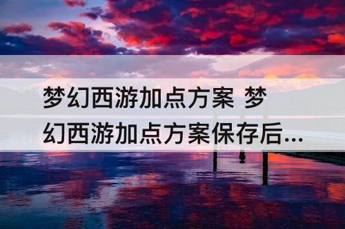 梦幻西游加点方案 梦幻西游加点方案保存后再增加的未分配属性点