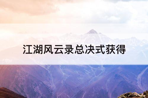 江湖风云录总决式获得