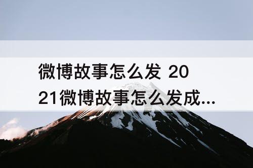 微博故事怎么发 2021微博故事怎么发成了视频