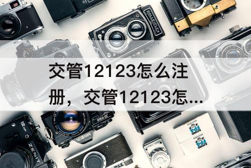 交管12123怎么注册，交管12123怎么注册非本人机动车
