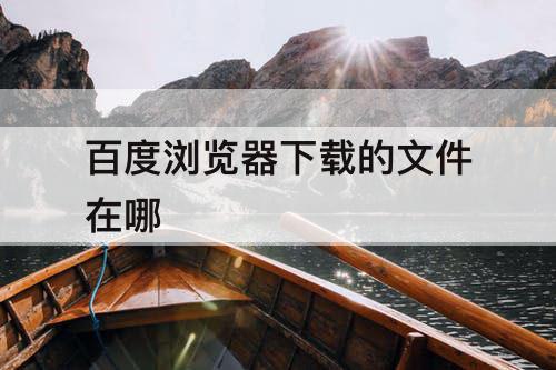 百度浏览器下载的文件在哪