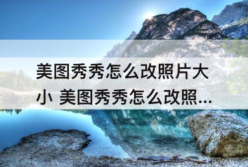 美图秀秀怎么改照片大小 美图秀秀怎么改照片大小kb去哪里找