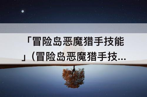 「冒险岛恶魔猎手技能」(冒险岛恶魔猎手技能介绍)