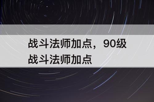 战斗法师加点，90级战斗法师加点