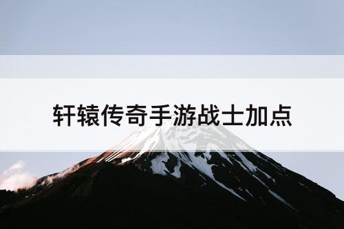 轩辕传奇手游战士加点