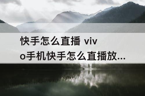 快手怎么直播 vivo手机快手怎么直播放电影