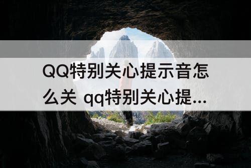 QQ特别关心提示音怎么关 qq特别关心提示音怎么关震动