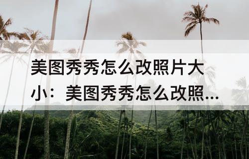 美图秀秀怎么改照片大小：美图秀秀怎么改照片大小和像素