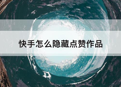 快手怎么隐藏点赞作品