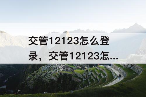 交管12123怎么登录，交管12123怎么登录注册