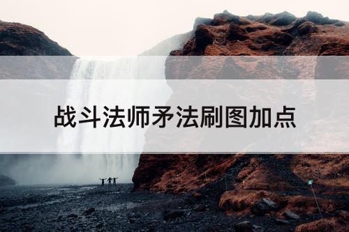 战斗法师矛法刷图加点