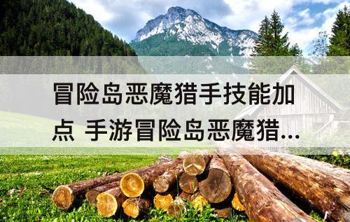 冒险岛恶魔猎手技能加点 手游冒险岛恶魔猎手技能加点