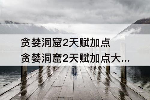 贪婪洞窟2天赋加点 贪婪洞窟2天赋加点大剑