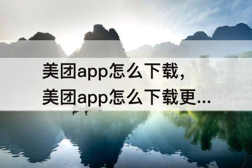 美团app怎么下载，美团app怎么下载更新呢