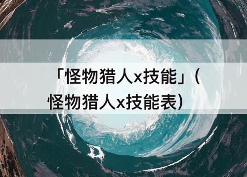 「怪物猎人x技能」(怪物猎人x技能表)