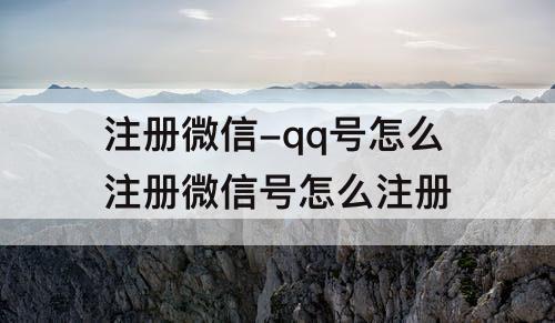 注册微信-qq号怎么注册微信号怎么注册