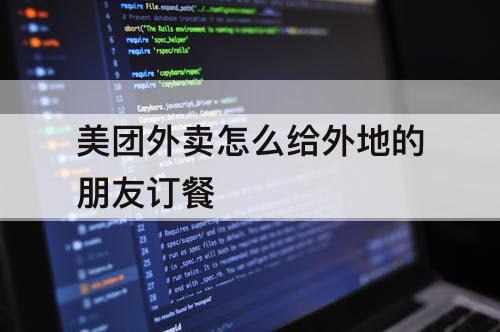美团外卖怎么给外地的朋友订餐