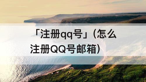 「注册qq号」(怎么注册QQ号邮箱)