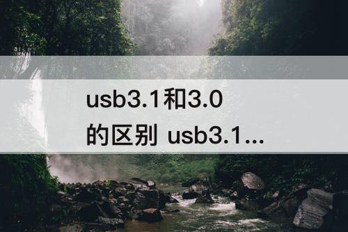 usb3.1和3.0的区别 usb3.1和3.0的区别 知乎