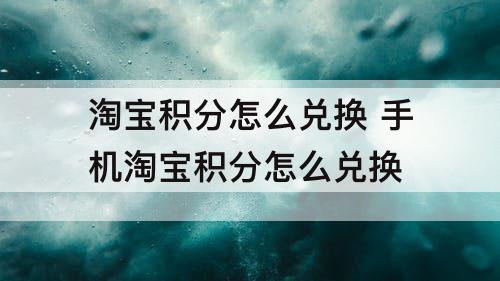淘宝积分怎么兑换 手机淘宝积分怎么兑换