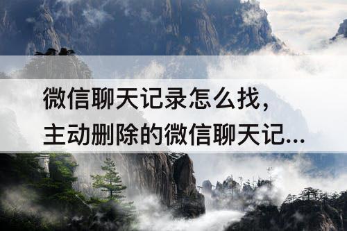 微信聊天记录怎么找，主动删除的微信聊天记录怎么找回
