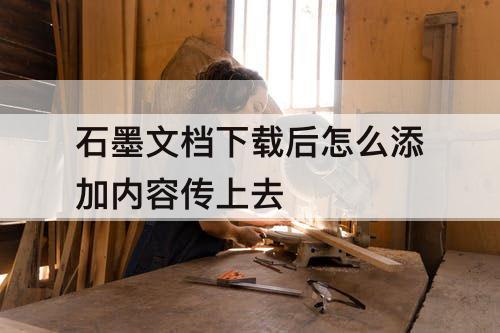 石墨文档下载后怎么添加内容传上去