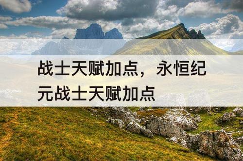 战士天赋加点，永恒纪元战士天赋加点