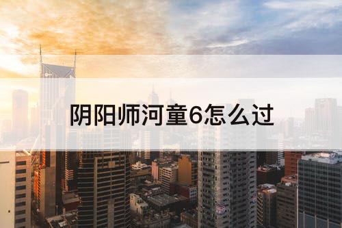 阴阳师河童6怎么过