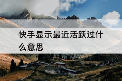 快手显示最近活跃过什么意思
