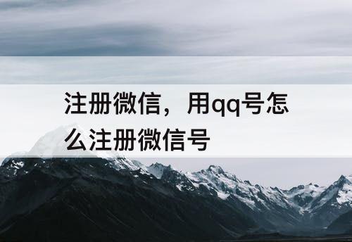 注册微信，用qq号怎么注册微信号