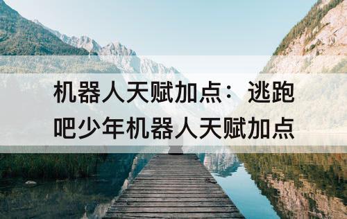 机器人天赋加点：逃跑吧少年机器人天赋加点