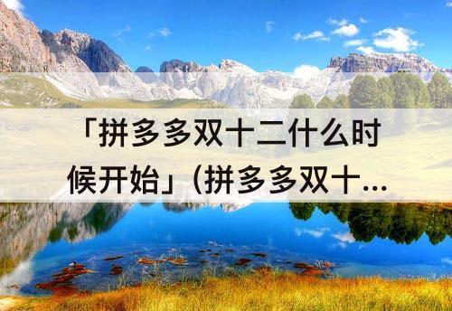 「拼多多双十二什么时候开始」(拼多多双十二什么时候开始抢)