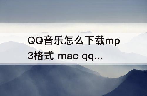 QQ音乐怎么下载mp3格式 mac qq音乐怎么下载mp3格式的音乐
