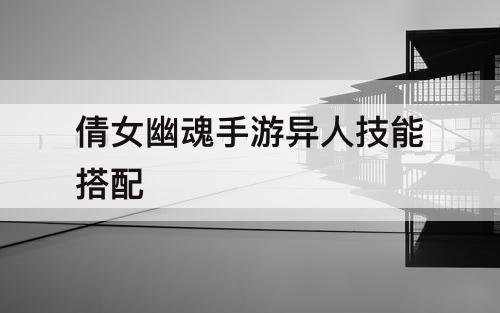 倩女幽魂手游异人技能搭配