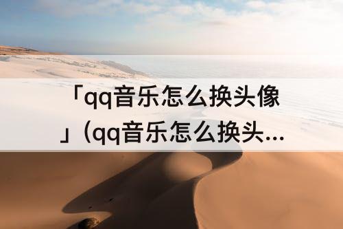 「qq音乐怎么换头像」(qq音乐怎么换头像但QQ头像不换)
