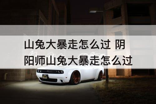 山兔大暴走怎么过 阴阳师山兔大暴走怎么过