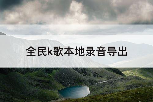 全民k歌本地录音导出