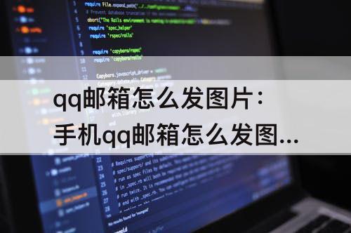 qq邮箱怎么发图片：手机qq邮箱怎么发图片文件