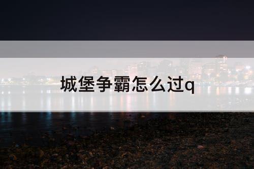 城堡争霸怎么过q