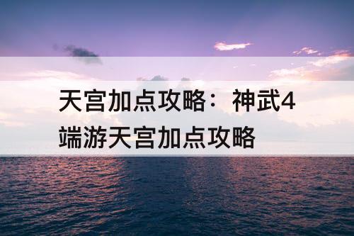 天宫加点攻略：神武4端游天宫加点攻略