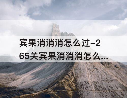 宾果消消消怎么过-265关宾果消消消怎么过