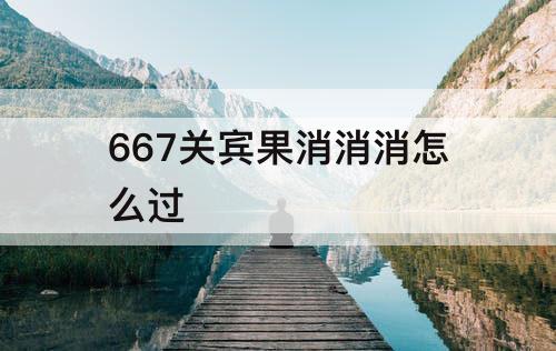667关宾果消消消怎么过