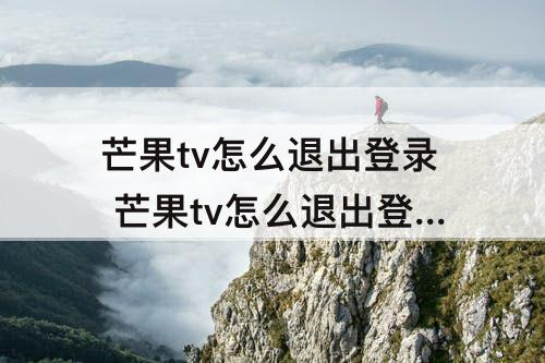 芒果tv怎么退出登录 芒果tv怎么退出登录会员