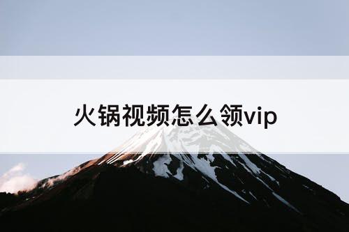 火锅视频怎么领vip