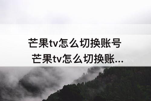 芒果tv怎么切换账号 芒果tv怎么切换账号登录