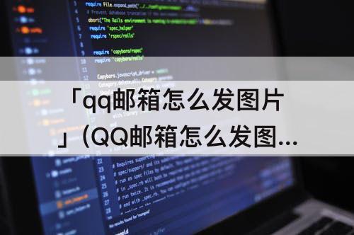 「qq邮箱怎么发图片」(QQ邮箱怎么发图片压缩包)