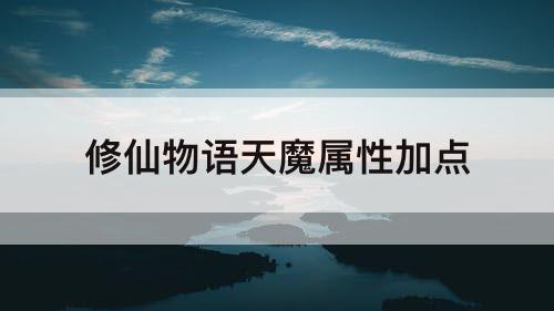 修仙物语天魔属性加点